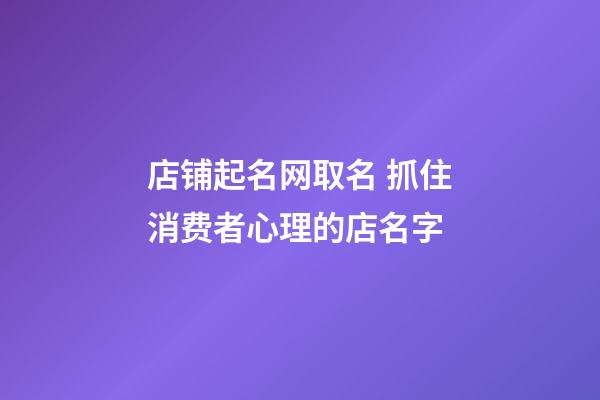 店铺起名网取名 抓住消费者心理的店名字-第1张-店铺起名-玄机派